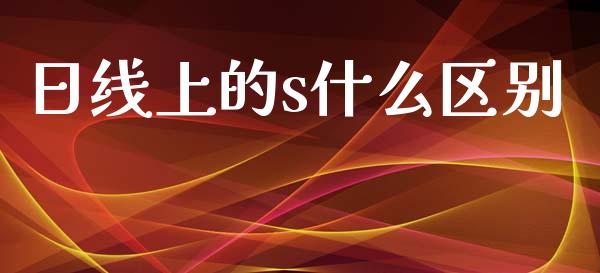 日线上的s什么区别_https://m.fansifence.com_消费金融_第1张