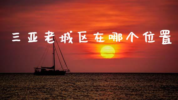 三亚老城区在哪个位置_https://m.fansifence.com_个股行情_第1张