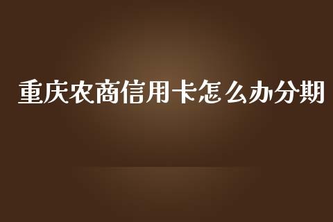 重庆农商信用卡怎么办分期_https://m.fansifence.com_消费金融_第1张