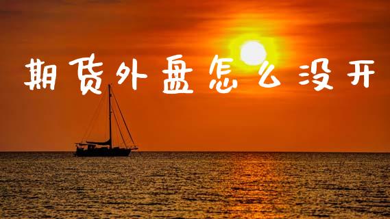 期货外盘怎么没开_https://m.fansifence.com_消费金融_第1张