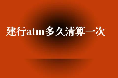 建行atm多久清算一次_https://m.fansifence.com_贵金属行情_第1张