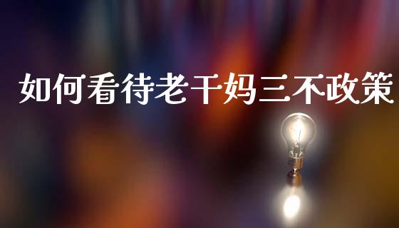 如何看待老干妈三不政策_https://m.fansifence.com_个股行情_第1张