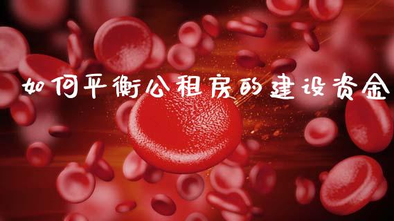 如何平衡公租房的建设资金_https://m.fansifence.com_消费金融_第1张