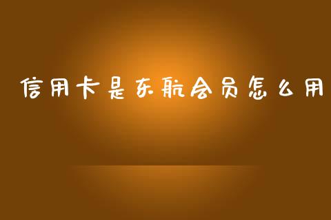 信用卡是东航会员怎么用_https://m.fansifence.com_消费金融_第1张