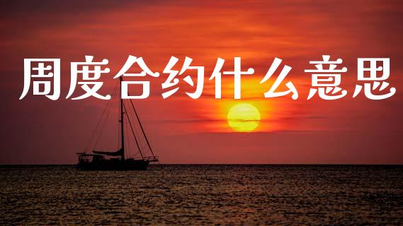 周度合约什么意思_https://m.fansifence.com_消费金融_第1张