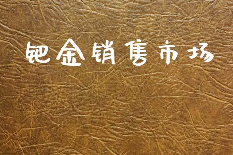 钯金销售市场_https://m.fansifence.com_公募基金_第1张