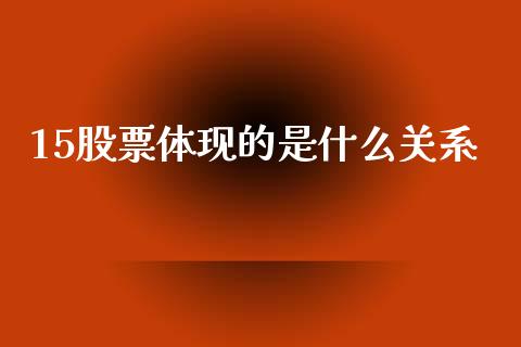 15股票体现的是什么关系_https://m.fansifence.com_公募基金_第1张