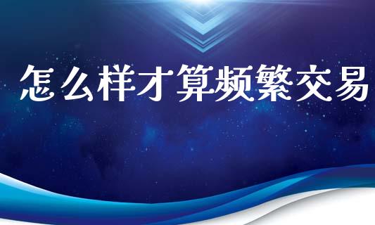 怎么样才算频繁交易_https://m.fansifence.com_贵金属行情_第1张