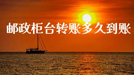 邮政柜台转账多久到账_https://m.fansifence.com_消费金融_第1张