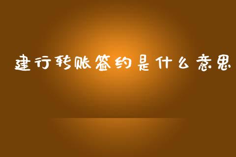 建行转账签约是什么意思_https://m.fansifence.com_消费金融_第1张