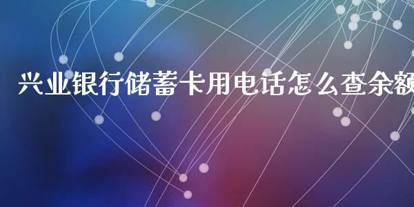 兴业银行储蓄卡用电话怎么查余额_https://m.fansifence.com_公募基金_第1张