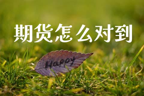 期货怎么对到_https://m.fansifence.com_贵金属行情_第1张
