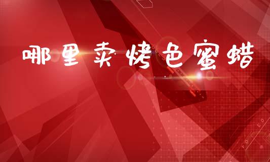 哪里卖烤色蜜蜡_https://m.fansifence.com_公募基金_第1张