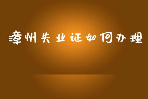 漳州失业证如何办理_https://m.fansifence.com_贵金属行情_第1张
