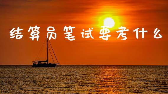 结算员笔试要考什么_https://m.fansifence.com_贵金属行情_第1张