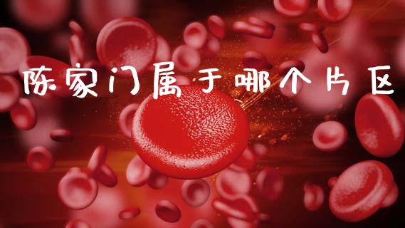 陈家门属于哪个片区_https://m.fansifence.com_个股行情_第1张