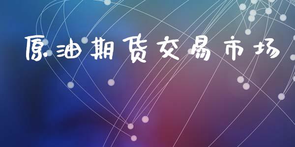 原油期货交易市场_https://m.fansifence.com_个股行情_第1张