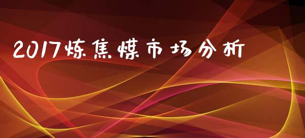 2017炼焦煤市场分析_https://m.fansifence.com_贵金属行情_第1张