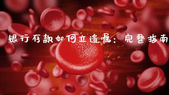 银行存款如何立遗嘱:完整指南_公募基金_第1张_个股行情_消费金融_贵金属行情_公募基金 银行存款如何立遗嘱:完整指南_https://m.fansifence.com_公募基金_第1张