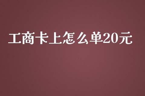 工商卡上怎么单20元_https://m.fansifence.com_公募基金_第1张