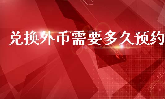 兑换外币需要多久预约_https://m.fansifence.com_公募基金_第1张