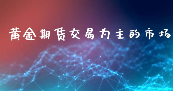 黄金期货交易为主的市场_https://m.fansifence.com_消费金融_第1张