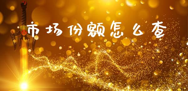 市场份额怎么查_https://m.fansifence.com_个股行情_第1张