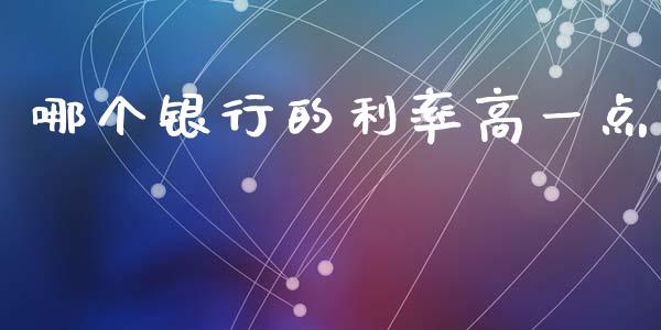 哪个银行的利率高一点_https://m.fansifence.com_公募基金_第1张