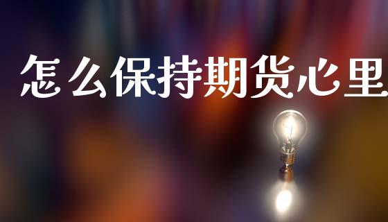 怎么保持期货心里_https://m.fansifence.com_个股行情_第1张