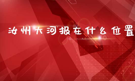 汝州大河报在什么位置_https://m.fansifence.com_公募基金_第1张