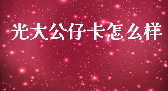 光大公仔卡怎么样_https://m.fansifence.com_个股行情_第1张