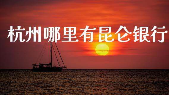杭州哪里有昆仑银行_https://m.fansifence.com_消费金融_第1张