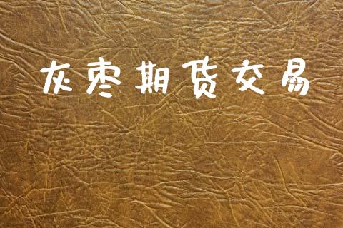 灰枣期货交易_https://m.fansifence.com_公募基金_第1张