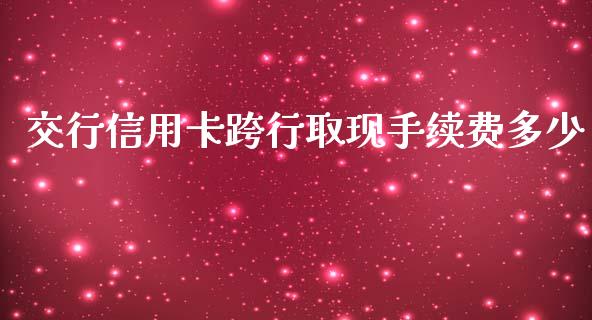 交行信用卡跨行取现手续费多少_https://m.fansifence.com_个股行情_第1张
