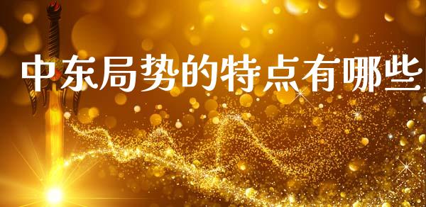 中东局势的特点有哪些_https://m.fansifence.com_个股行情_第1张