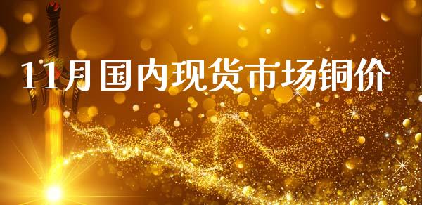 11月国内现货市场铜价_https://m.fansifence.com_贵金属行情_第1张