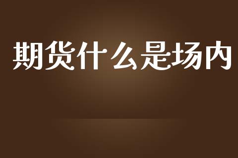 期货什么是场内_https://m.fansifence.com_个股行情_第1张