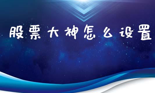 股票大神怎么设置_https://m.fansifence.com_贵金属行情_第1张