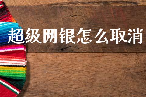 超级网银怎么取消_https://m.fansifence.com_公募基金_第1张