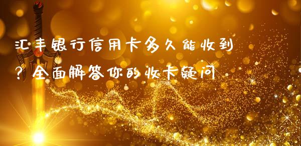 汇丰银行信用卡多久能收到？全面解答你的收卡疑问_https://m.fansifence.com_消费金融_第1张