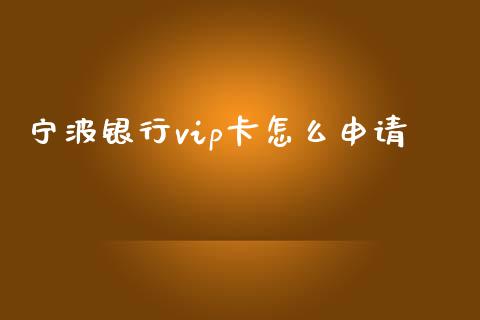 宁波银行vip卡怎么申请_https://m.fansifence.com_公募基金_第1张