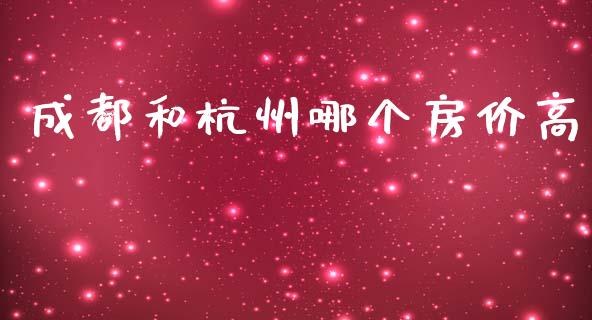 成都和杭州哪个房价高_https://m.fansifence.com_个股行情_第1张