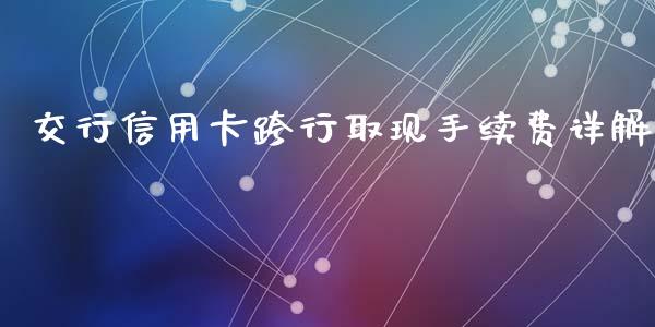 交行信用卡跨行取现手续费详解_https://m.fansifence.com_公募基金_第1张