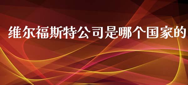 维尔福斯特公司是哪个国家的_https://m.fansifence.com_个股行情_第1张