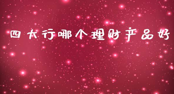 四大行哪个理财产品好_https://m.fansifence.com_贵金属行情_第1张