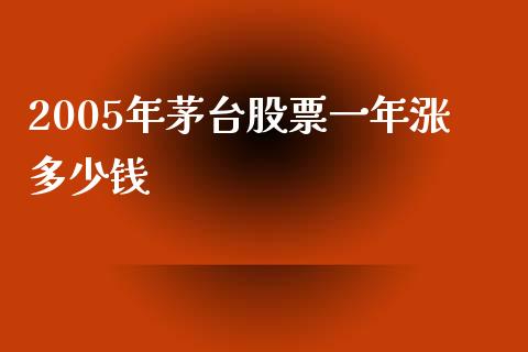 2005年茅台股票一年涨多少钱_https://m.fansifence.com_贵金属行情_第1张