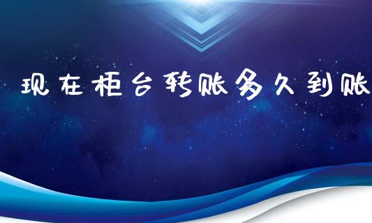 现在柜台转账多久到账_https://m.fansifence.com_消费金融_第1张
