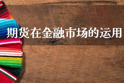期货在金融市场的运用_https://m.fansifence.com_公募基金_第1张