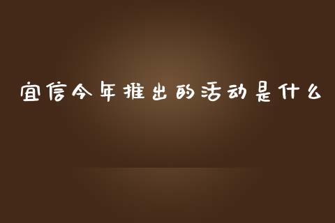 宜信今年推出的活动是什么_https://m.fansifence.com_公募基金_第1张