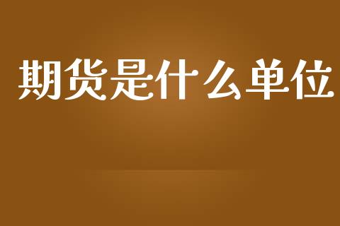 期货是什么单位_https://m.fansifence.com_个股行情_第1张
